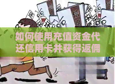 如何使用充值资金代还信用卡并获得返佣，详解操作步骤与注意事项