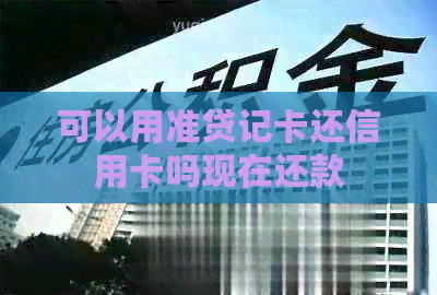 可以用准贷记卡还信用卡吗现在还款