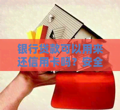 银行贷款可以用来还信用卡吗？安全吗？现在可以直接还吗？可以用于还款吗？