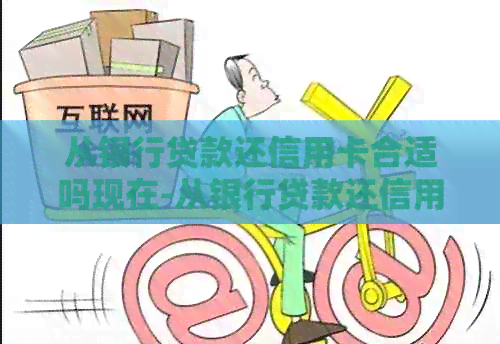 从银行贷款还信用卡合适吗现在-从银行贷款还信用卡合适吗现在怎么还
