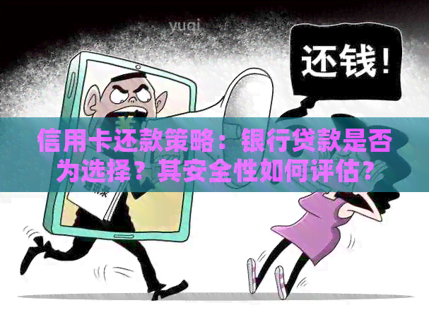 信用卡还款策略：银行贷款是否为选择？其安全性如何评估？