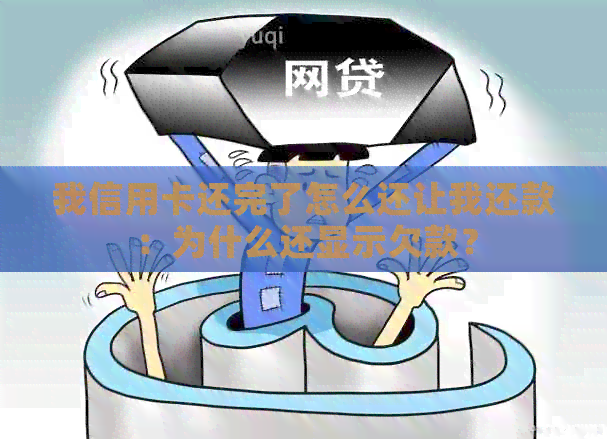 我信用卡还完了怎么还让我还款：为什么还显示欠款？