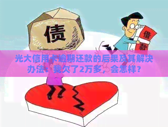 光大信用卡逾期还款的后果及其解决办法：我欠了2万多，会怎样？