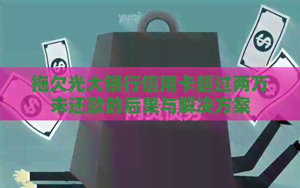 拖欠光大银行信用卡超过两万未还款的后果与解决方案