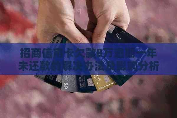 招商信用卡欠款8万逾期一年未还款的解决办法及影响分析