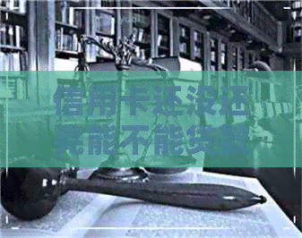 信用卡还没还完能不能贷款