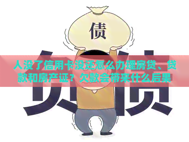 人没了信用卡没还怎么办理房贷、贷款和房产证？欠款会带来什么后果？