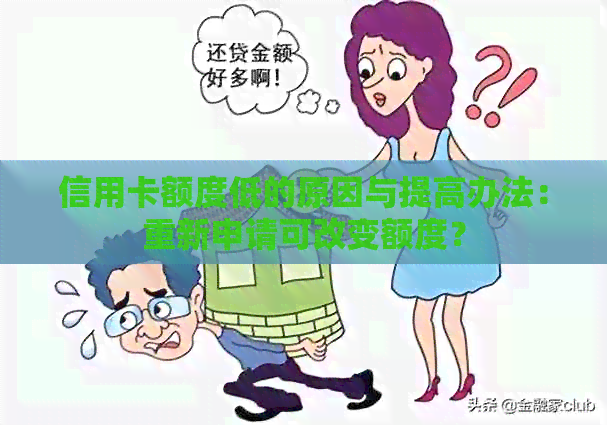信用卡额度低的原因与提高办法：重新申请可改变额度？