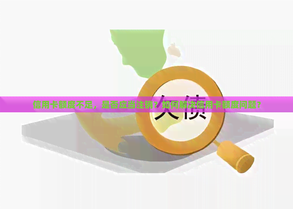 信用卡额度不足，是否应当注销？如何解决信用卡额度问题？