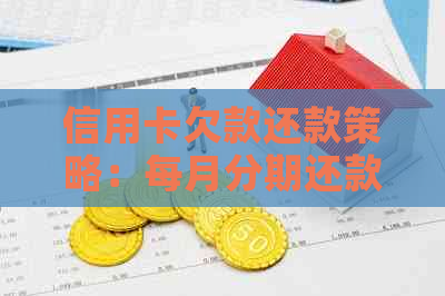 信用卡欠款还款策略：每月分期还款是否可行？如何制定合理的还款计划？