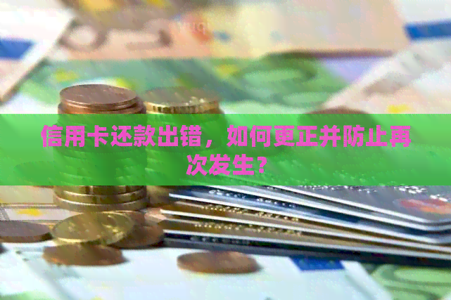 信用卡还款出错，如何更正并防止再次发生？