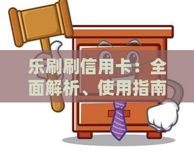 乐刷刷信用卡：全面解析、使用指南、常见问题解答及更多实用信息