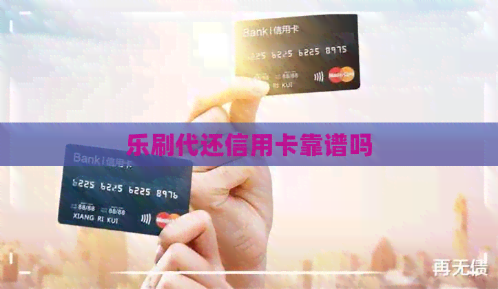 乐刷代还信用卡靠谱吗