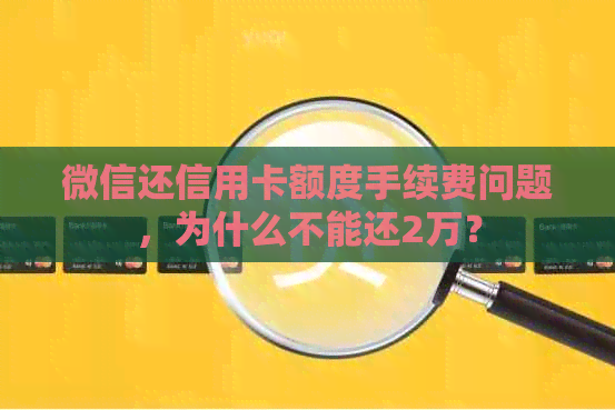 微信还信用卡额度手续费问题，为什么不能还2万？