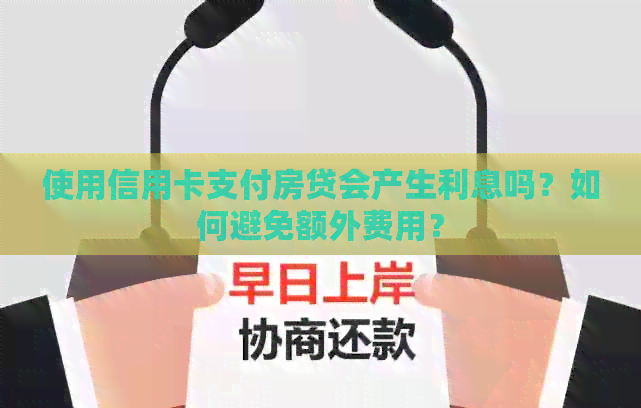 使用信用卡支付房贷会产生利息吗？如何避免额外费用？