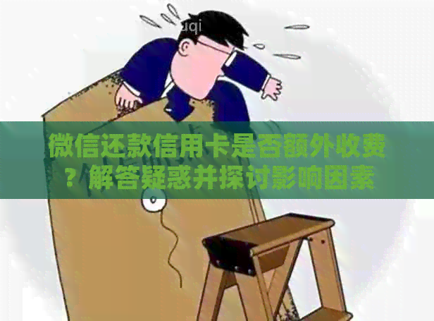 微信还款信用卡是否额外收费？解答疑惑并探讨影响因素