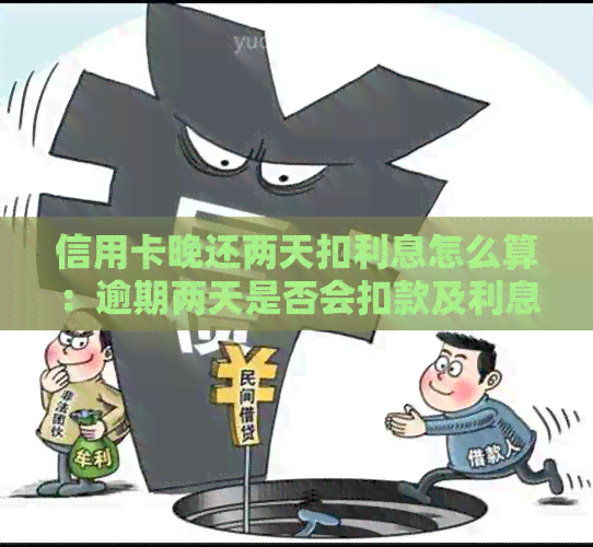 信用卡晚还两天扣利息怎么算：逾期两天是否会扣款及利息计算方法。