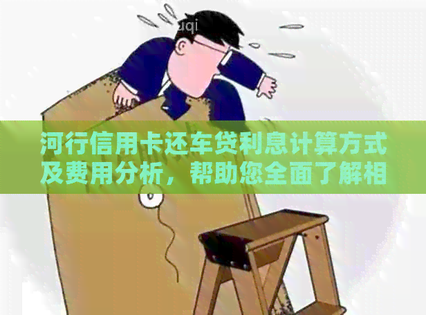 河行信用卡还车贷利息计算方式及费用分析，帮助您全面了解相关费用