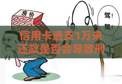 信用卡透支1万未还款是否会导致刑事责任？逾期后果及解决方法全面解析