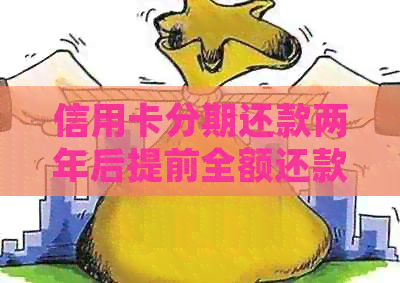 信用卡分期还款两年后提前全额还款，是否可行？需要满足哪些条件？