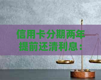 信用卡分期两年提前还清利息：还款期限及计算规则全面解析