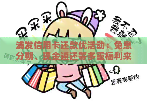 浦发信用卡还款优活动：免息分期、现金返还等多重福利来袭！