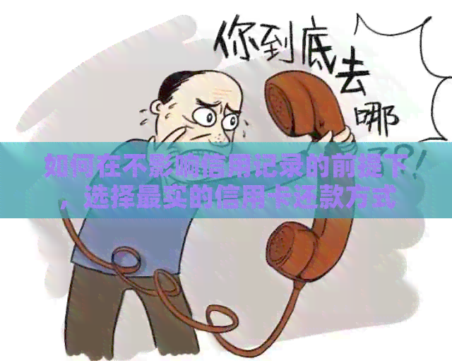 如何在不影响信用记录的前提下，选择最实的信用卡还款方式