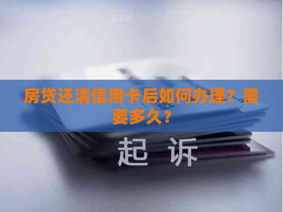 房贷还清信用卡后如何办理？需要多久？