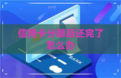 信用卡分期后还完了怎么办
