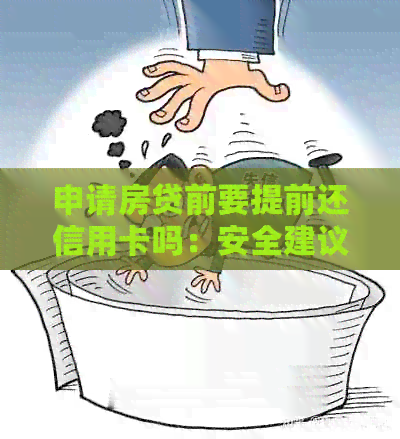 申请房贷前要提前还信用卡吗：安全建议与操作解析