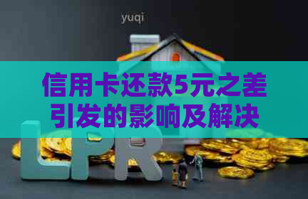 信用卡还款5元之差引发的影响及解决方法全方位解析