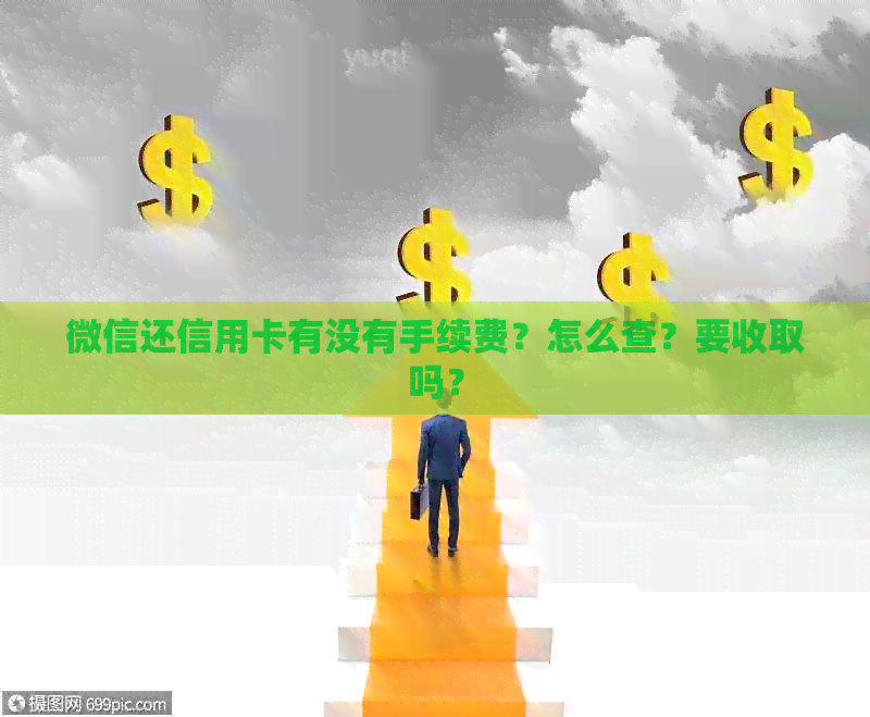 微信还信用卡有没有手续费？怎么查？要收取吗？