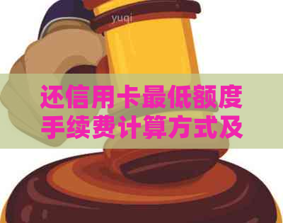 还信用卡更低额度手续费计算方式及影响：你还了多少？
