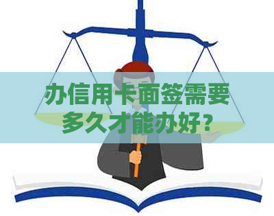 办信用卡面签需要多久才能办好？