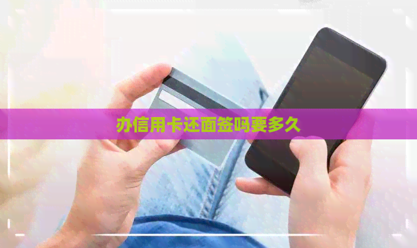 办信用卡还面签吗要多久