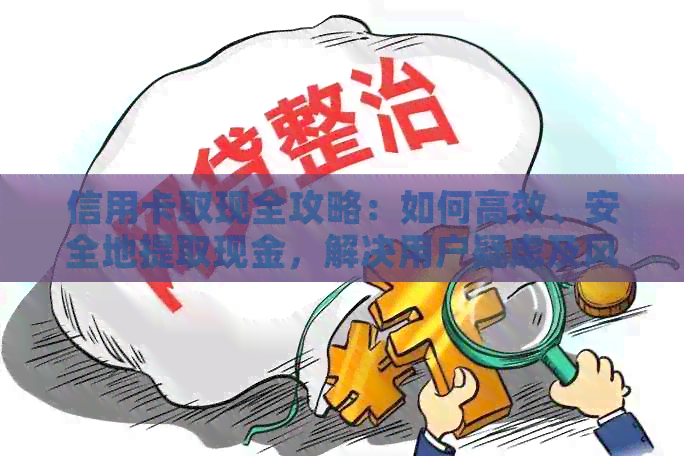 信用卡取现全攻略：如何高效、安全地提取现金，解决用户疑虑及风险问题