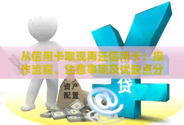 从信用卡取现再还信用卡：操作流程、注意事项及优缺点分析