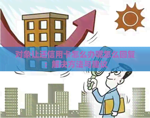 对象让还信用卡怎么办呢怎么回复：解决方法与建议