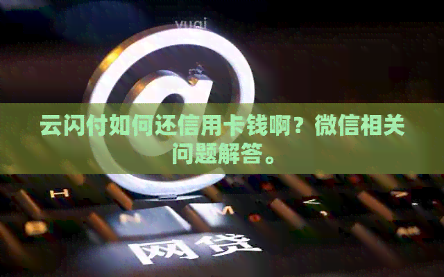 云闪付如何还信用卡钱啊？微信相关问题解答。