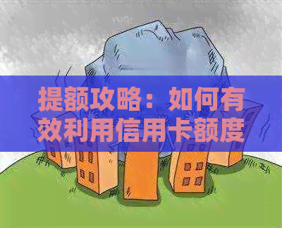提额攻略：如何有效利用信用卡额度，实现更大化的资金利用与收益？