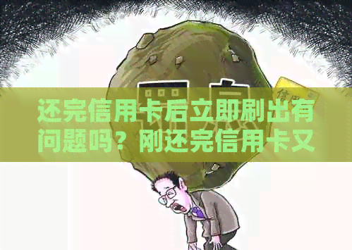 还完信用卡后立即刷出有问题吗？刚还完信用卡又刷出来的问题