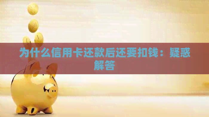 为什么信用卡还款后还要扣钱：疑惑解答