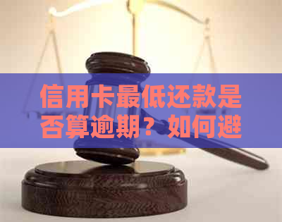 信用卡更低还款是否算逾期？如何避免逾期还款产生的负面影响？