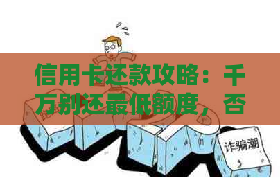 信用卡还款攻略：千万别还更低额度，否则可能后悔