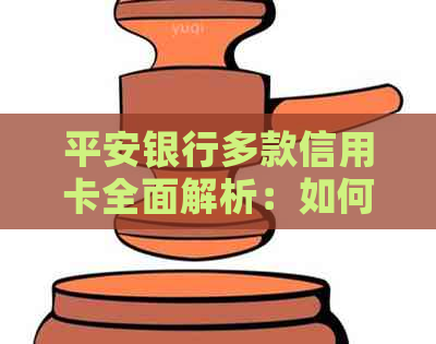 平安银行多款信用卡全面解析：如何选择最适合自己的卡片