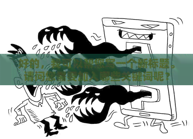 好的，我可以帮您写一个新标题。请问您需要加入哪些关键词呢？