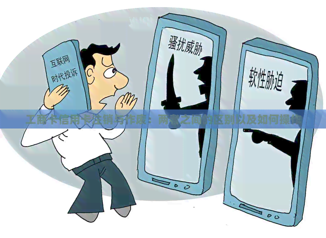 工商卡信用卡注销与作废：两者之间的区别以及如何操作