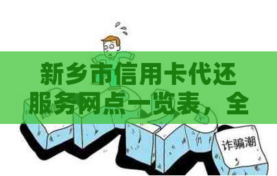 新乡市信用卡代还服务网点一览表，全方位解决信用卡还款问题