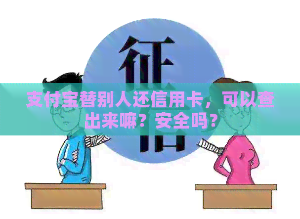 支付宝替别人还信用卡，可以查出来嘛？安全吗？