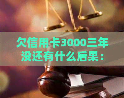 欠信用卡3000三年没还有什么后果：是否会坐牢？